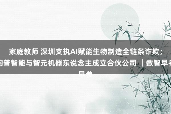 家庭教师 深圳支执AI赋能生物制造全链条诈欺；均普智能与智元机器东说念主成立合伙公司 ｜数智早参