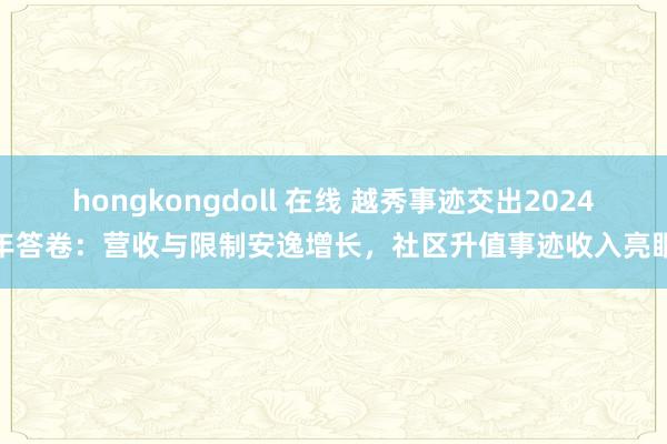hongkongdoll 在线 越秀事迹交出2024年答卷：营收与限制安逸增长，社区升值事迹收入亮眼