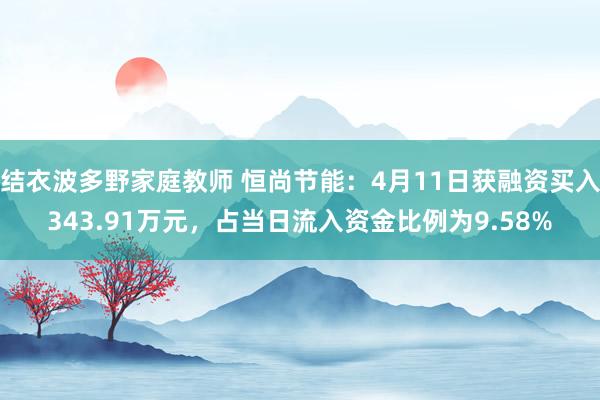 结衣波多野家庭教师 恒尚节能：4月11日获融资买入343.91万元，占当日流入资金比例为9.58%