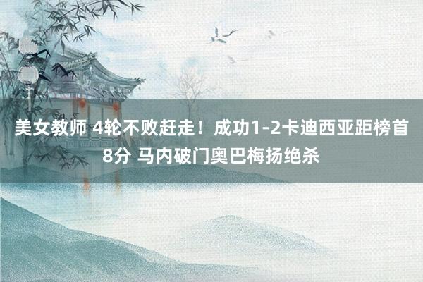 美女教师 4轮不败赶走！成功1-2卡迪西亚距榜首8分 马内破门奥巴梅扬绝杀