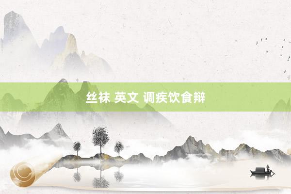 丝袜 英文 调疾饮食辩