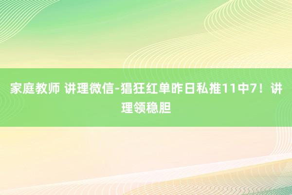 家庭教师 讲理微信-猖狂红单昨日私推11中7！讲理领稳胆